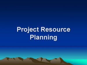 Project Resource Planning Resource Definition A resource may