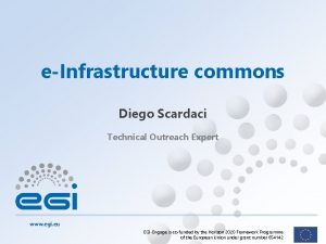 eInfrastructure commons Diego Scardaci Technical Outreach Expert www