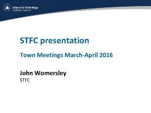 STFC presentation Town Meetings MarchApril 2016 John Womersley