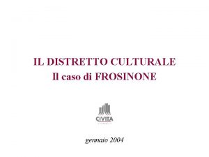 IL DISTRETTO CULTURALE Il caso di FROSINONE gennaio