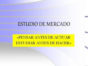 ESTUDIO DE MERCADO PENSAR ANTES DE ACTUAR ESTUDIAR