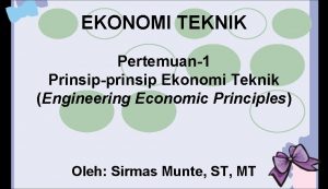 EKONOMI TEKNIK Pertemuan1 Prinsipprinsip Ekonomi Teknik Engineering Economic