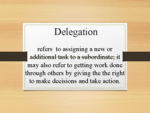 Delegation refers to assigning a new or additional