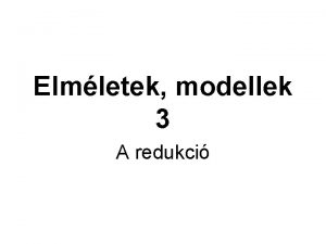 Elmletek modellek 3 A redukci A redukci fogalma