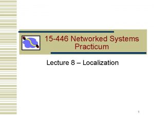 15 446 Networked Systems Practicum Lecture 8 Localization