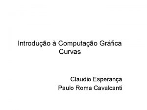 Introduo Computao Grfica Curvas Claudio Esperana Paulo Roma