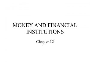 MONEY AND FINANCIAL INSTITUTIONS Chapter 12 MONEY If