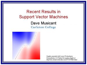 Recent Results in Support Vector Machines Dave Musicant