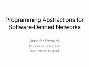 Programming Abstractions for SoftwareDefined Networks Jennifer Rexford Princeton