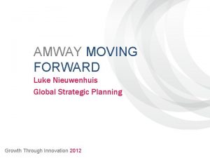 AMWAY MOVING FORWARD Luke Nieuwenhuis Global Strategic Planning
