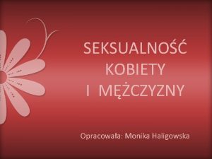 SEKSUALNO KOBIETY I MCZYZNY Opracowaa Monika Haligowska KOBIECO