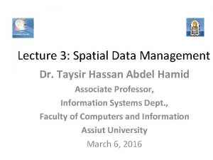 Lecture 3 Spatial Data Management Dr Taysir Hassan