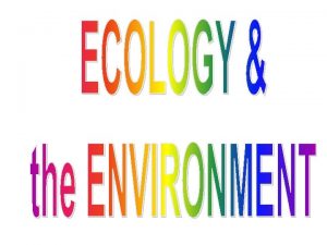 ECOLOGY The study of interactions among organisms their