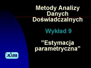 Metody Analizy Danych Dowiadczalnych Wykad 9 Estymacja parametryczna