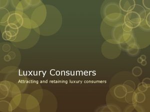 Luxury Consumers Attracting and retaining luxury consumers Luxury