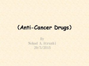 AntiCancer Drugs By Nohad A Atrushi 2932015 INTRODUCTION