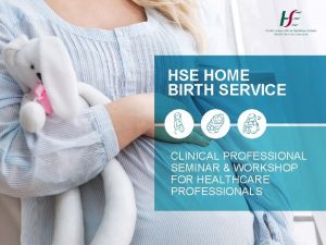 HSE HOME BIRTH SERVICE CLINICAL PROFESSIONAL SEMINAR WORKSHOP