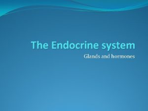 The Endocrine system Glands and hormones Hormones chemical
