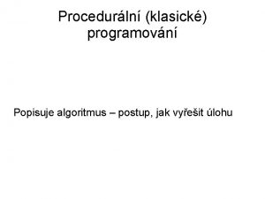 Procedurln klasick programovn Popisuje algoritmus postup jak vyeit