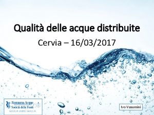 Qualit delle acque distribuite Cervia 16032017 Ivo Vasumini