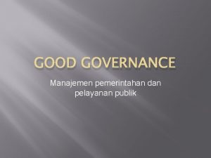 GOOD GOVERNANCE Manajemen pemerintahan dan pelayanan publik Dari