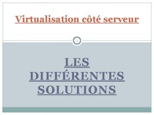 Virtualisation ct serveur 1 LES DIFFRENTES SOLUTIONS Sommaire