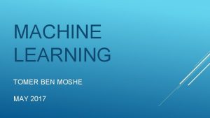 MACHINE LEARNING TOMER BEN MOSHE MAY 2017 GOALS