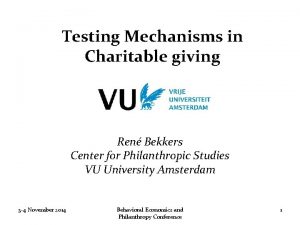 Testing Mechanisms in Charitable giving Ren Bekkers Center