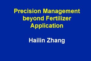 Precision Management beyond Fertilizer Application Hailin Zhang Outline