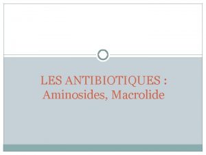 LES ANTIBIOTIQUES Aminosides Macrolide Introduction Aminosides aminoglycosides Origine