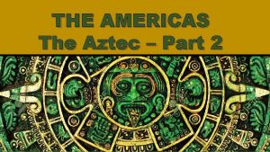 THE AMERICAS The Aztec Part 2 THE AZTEC