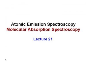 Atomic Emission Spectroscopy Molecular Absorption Spectroscopy Lecture 21