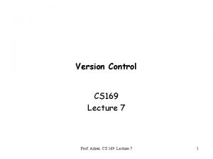 Version Control CS 169 Lecture 7 Prof Aiken