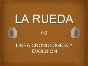 LA RUEDA LNEA CRONOLGICA Y EVOLUIN DEFINICIN La