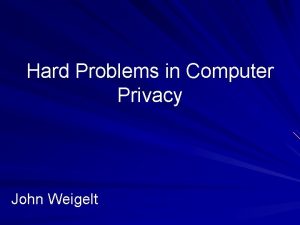 Hard Problems in Computer Privacy John Weigelt Disclaimer