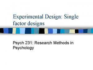 Experimental Design Single factor designs Psych 231 Research