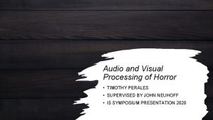 Audio and Visual Processing of Horror TIMOTHY PERALES