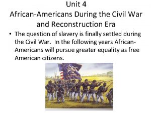 Unit 4 AfricanAmericans During the Civil War and