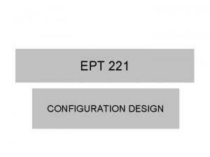 EPT 221 CONFIGURATION DESIGN Objective of This Lecture