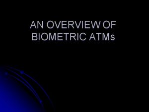 AN OVERVIEW OF BIOMETRIC ATMs WHY CONVENTIONAL ATMs