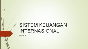SISTEM KEUANGAN INTERNASIONAL WEEK 8 Sistem keuangan internasional
