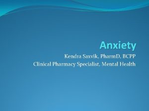 Anxiety Kendra Saxvik Pharm D BCPP Clinical Pharmacy