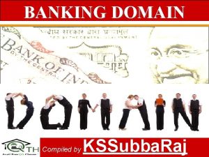 BANKING DOMAIN Compiled by KSSubba Raj 1 What