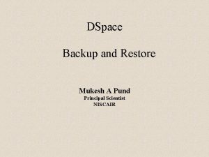 DSpace Backup and Restore Mukesh A Pund Principal