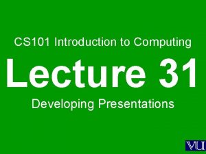 CS 101 Introduction to Computing Lecture 31 Developing