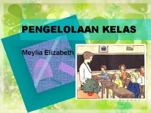 PENGELOLAAN KELAS Meylia Elizabeth PBM KEGIATAN GURU PEMBELAJARAN