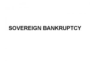 SOVEREIGN BANKRUPTCY Goals of Bankruptcy Regimes Expost efficiency