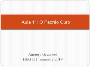 Aula 11 O Padro Ouro Amaury Gremaud HEG