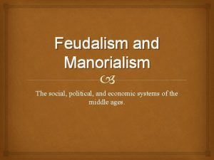 Feudalism and Manorialism The social political and economic