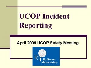 UCOP Incident Reporting April 2009 UCOP Safety Meeting